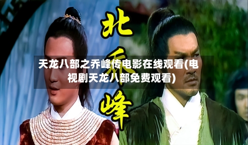 天龙八部之乔峰传电影在线观看(电视剧天龙八部免费观看)-第1张图片
