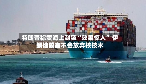 特朗普称赞海上封锁“效果惊人	” 伊朗比较高领袖誓言不会放弃核技术-第2张图片