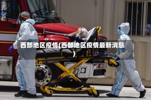 西部地区疫情(西部地区疫情最新消息)-第2张图片