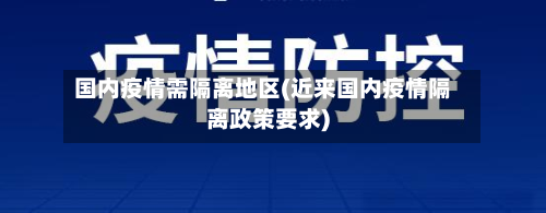 国内疫情需隔离地区(近来国内疫情隔离政策要求)-第1张图片