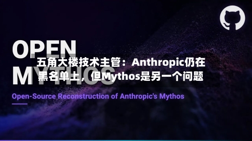 五角大楼技术主管：Anthropic仍在黑名单上	，但Mythos是另一个问题-第3张图片