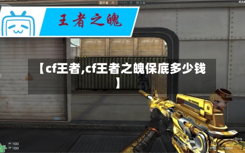 【cf王者,cf王者之魄保底多少钱】-第3张图片