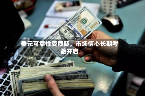 美元可靠性受质疑，市场信心长期考验开启-第3张图片