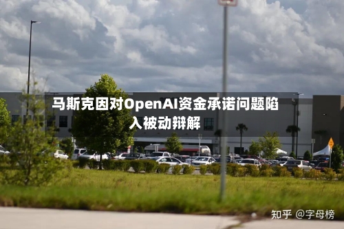 马斯克因对OpenAI资金承诺问题陷入被动辩解-第1张图片