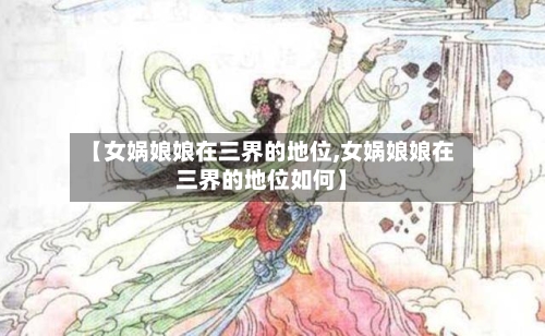 【女娲娘娘在三界的地位,女娲娘娘在三界的地位如何】-第1张图片