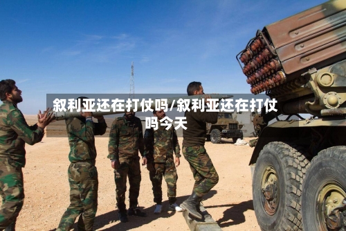 叙利亚还在打仗吗/叙利亚还在打仗吗今天-第2张图片