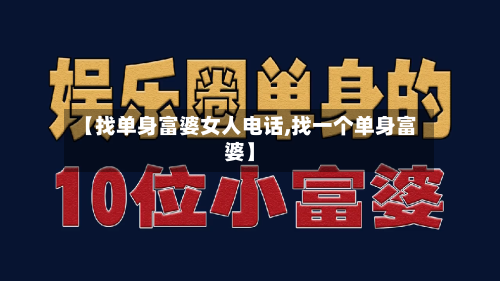 【找单身富婆女人电话,找一个单身富婆】-第3张图片