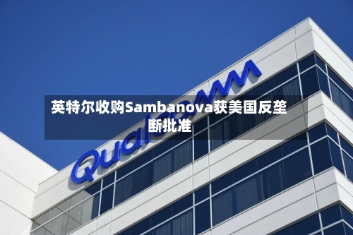英特尔收购Sambanova获美国反垄断批准-第3张图片