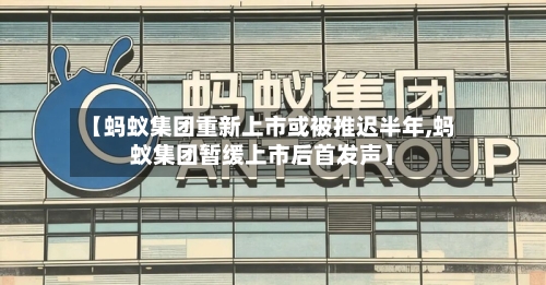 【蚂蚁集团重新上市或被推迟半年,蚂蚁集团暂缓上市后首发声】-第1张图片