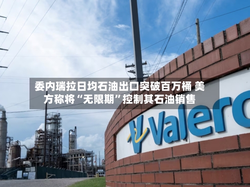 委内瑞拉日均石油出口突破百万桶 美方称将“无限期”控制其石油销售-第2张图片