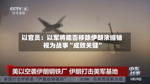 以官员：以军将能否移除伊朗浓缩铀视为战事“成败关键”-第1张图片