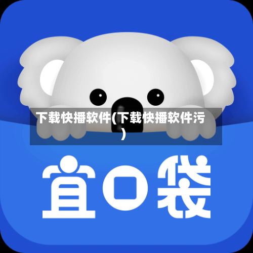下载快播软件(下载快播软件污)-第1张图片