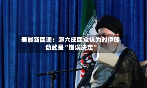 美最新民调：超六成民众认为对伊朗动武是“错误决定”-第2张图片