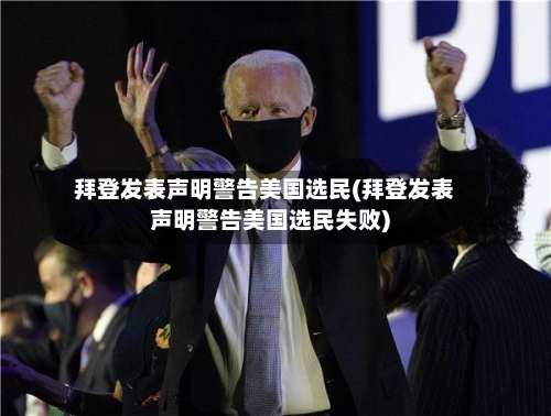 拜登发表声明警告美国选民(拜登发表声明警告美国选民失败)-第2张图片
