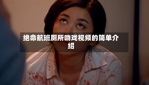 绝命航班厕所吻戏视频的简单介绍-第1张图片