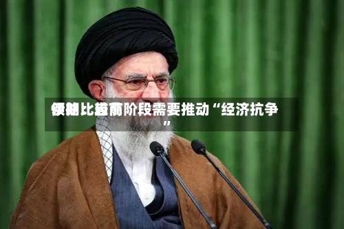 伊朗比较高领袖：当前阶段需要推动“经济抗争”-第1张图片