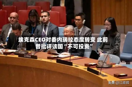 埃克森CEO对委内瑞拉态度转变 此前曾批评该国“不可投资”-第2张图片