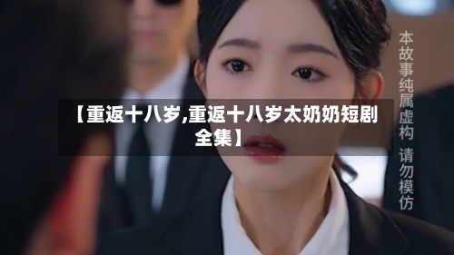 【重返十八岁,重返十八岁太奶奶短剧全集】-第2张图片