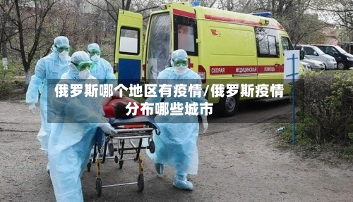 俄罗斯哪个地区有疫情/俄罗斯疫情分布哪些城市-第1张图片