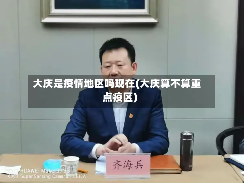 大庆是疫情地区吗现在(大庆算不算重点疫区)-第2张图片