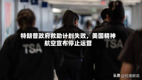 特朗普政府救助计划失败	，美国精神航空宣布停止运营-第3张图片