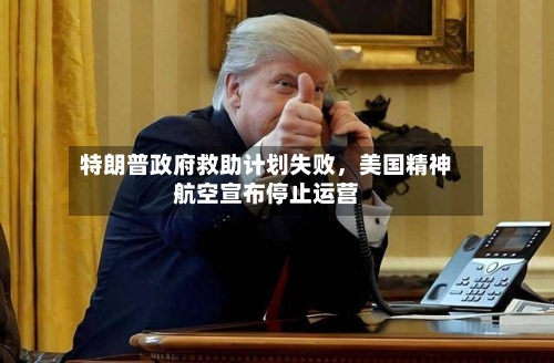 特朗普政府救助计划失败	，美国精神航空宣布停止运营-第1张图片
