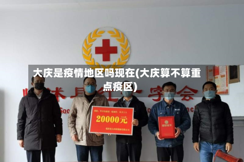 大庆是疫情地区吗现在(大庆算不算重点疫区)-第1张图片