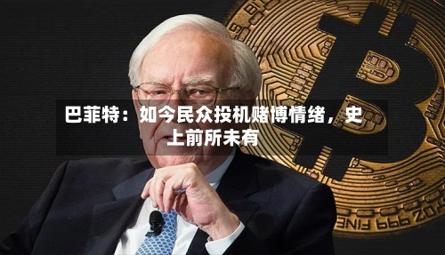 巴菲特：如今民众投机赌博情绪	，史上前所未有-第1张图片