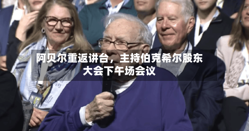 阿贝尔重返讲台，主持伯克希尔股东大会下午场会议-第2张图片