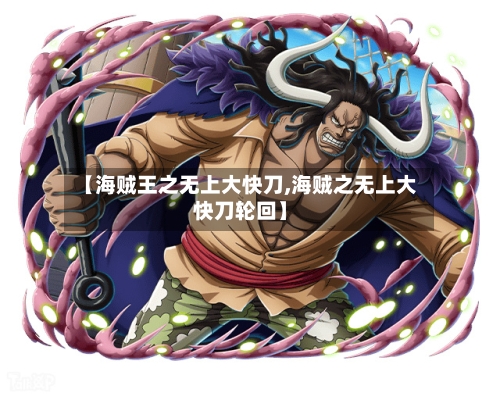 【海贼王之无上大快刀,海贼之无上大快刀轮回】-第2张图片