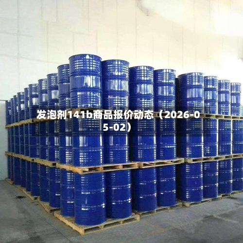 发泡剂141b商品报价动态（2026-05-02）-第2张图片