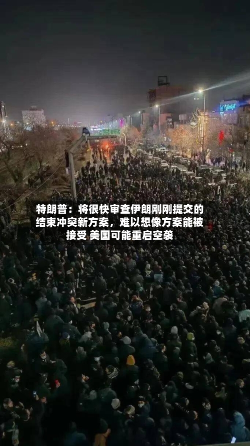 特朗普：将很快审查伊朗刚刚提交的结束冲突新方案	，难以想像方案能被接受 美国可能重启空袭-第3张图片