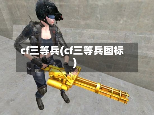 cf三等兵(cf三等兵图标)-第1张图片