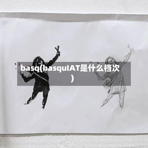 basq(basquIAT是什么档次)-第1张图片