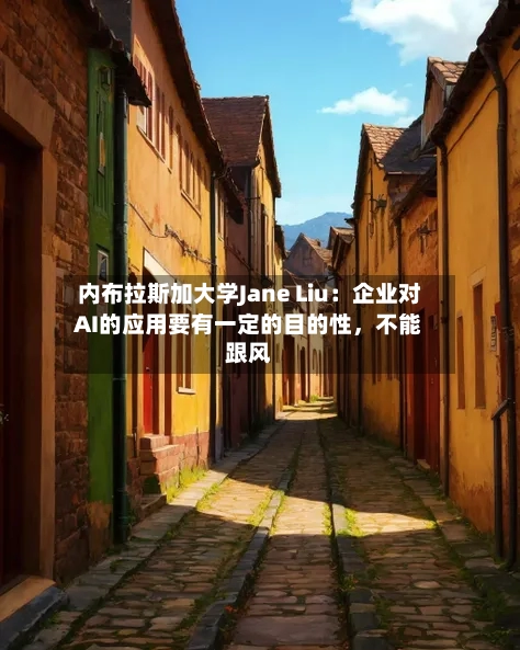 内布拉斯加大学Jane Liu：企业对AI的应用要有一定的目的性	，不能跟风-第1张图片