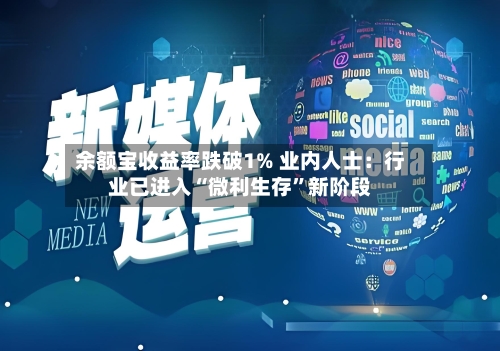 余额宝收益率跌破1% 业内人士：行业已进入“微利生存”新阶段-第3张图片
