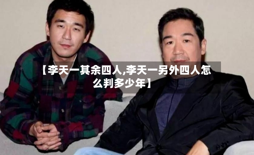 【李天一其余四人,李天一另外四人怎么判多少年】-第3张图片