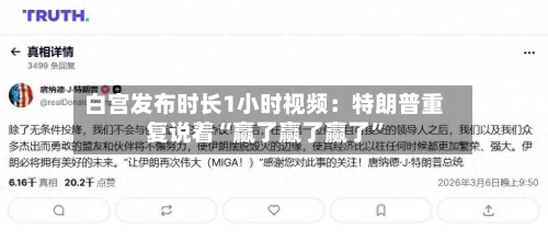 白宫发布时长1小时视频：特朗普重复说着“赢了赢了赢了	”-第1张图片