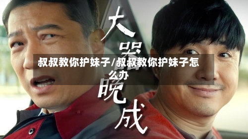叔叔教你护妹子/叔叔教你护妹子怎么办-第1张图片