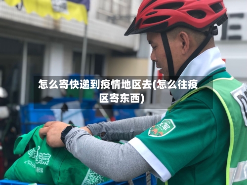 怎么寄快递到疫情地区去(怎么往疫区寄东西)-第1张图片