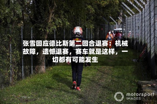 张雪回应德比斯第二回合退赛：机械故障，遗憾退赛	，赛车就是这样，一切都有可能发生-第2张图片