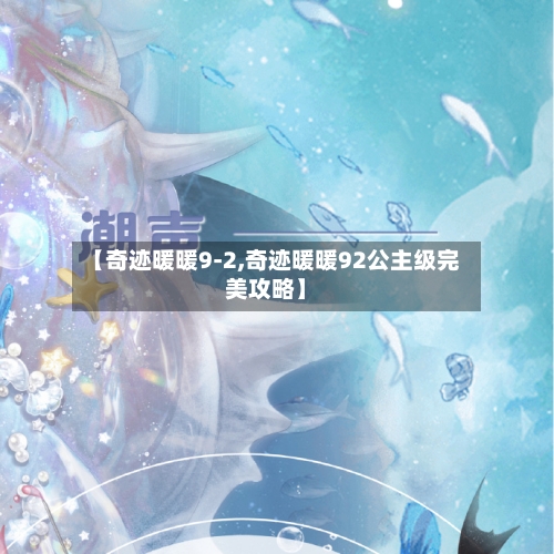 【奇迹暖暖9-2,奇迹暖暖92公主级完美攻略】-第2张图片