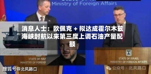 消息人士：欧佩克 + 拟达成霍尔木兹海峡封航以来第三度上调石油产量配额-第1张图片