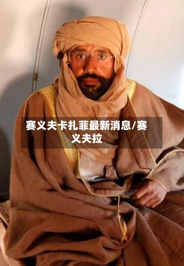 赛义夫卡扎菲最新消息/赛义夫拉-第1张图片