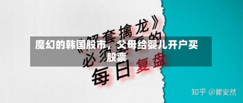 魔幻的韩国股市，父母给婴儿开户买股票-第2张图片