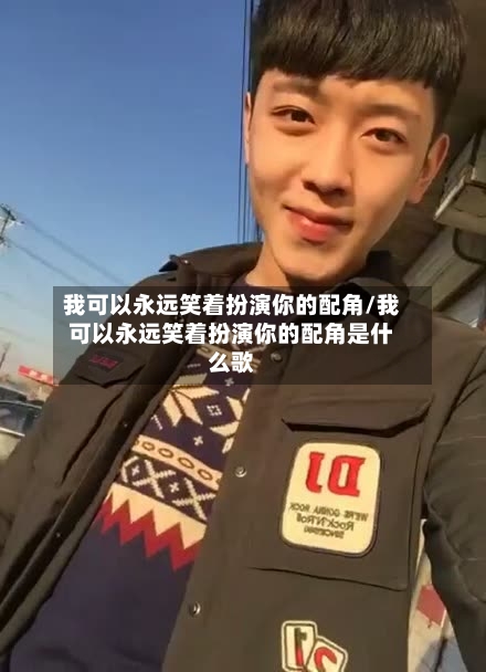 我可以永远笑着扮演你的配角/我可以永远笑着扮演你的配角是什么歌-第1张图片
