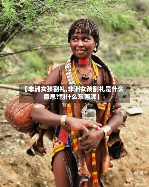 【非洲女孩割礼,非洲女孩割礼是什么意思?割什么东西呢】-第3张图片
