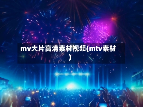 mv大片高清素材视频(mtv素材)-第3张图片