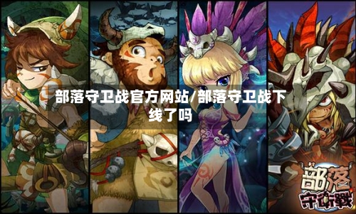 部落守卫战官方网站/部落守卫战下线了吗-第1张图片