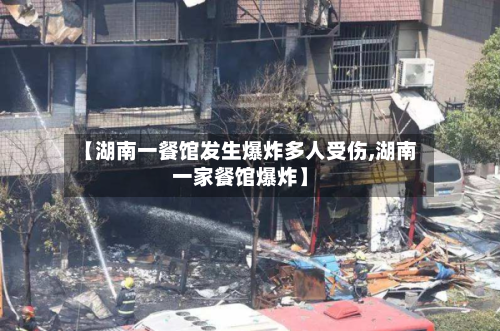 【湖南一餐馆发生爆炸多人受伤,湖南一家餐馆爆炸】-第1张图片